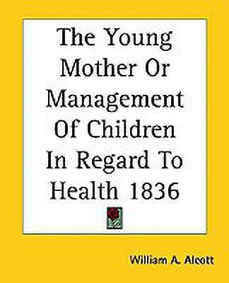 The Young Mother Or Management Of Children In Regard To Health 1836(English, Paperback, Alcott William A.)