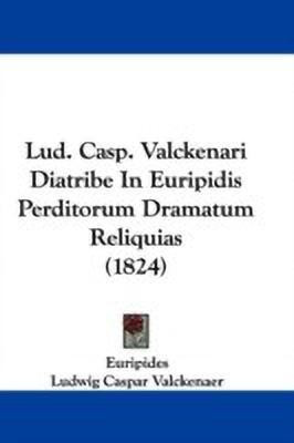 Lud. Casp. Valckenari Diatribe In Euripidis Perditorum Dramatum Reliquias (1824)(English, Paperback, Euripides Ludwig Caspar)