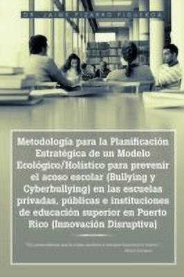 Metodologia Para La Planificacion Estrategica de Un Modelo Ecologico/Holistico Para Prevenir El Acoso Escolar (Bullying y Cyberbullying) En Las Escuelas Privadas, Publicas E Instituciones de Educacion Superior En Puerto Rico (Innovacion Disruptiva)(Spanish, Paperback, Figueroa Jaime Pizarro Dr)