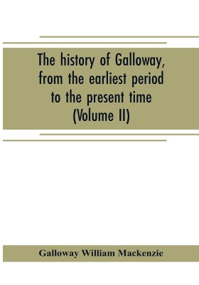 The history of Galloway, from the earliest period to the present time (Volume II)(English, Paperback, William MacKenzie Galloway)