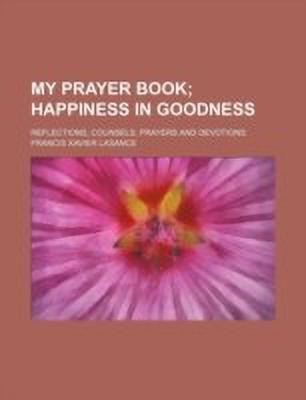 My Prayer Book; Happiness in Goodness. Reflections, Counsels, Prayers and Devotions(English, Paperback, Lasance Francis Xavier)