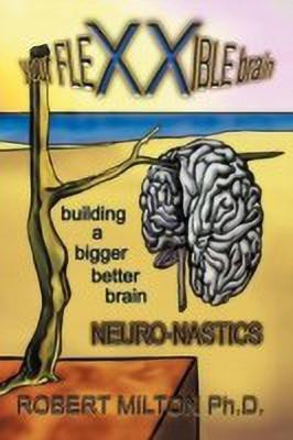 Your FLEXXIBLE Brain Neuro-nastics Building a Bigger Better Brain(English, Paperback, Milton Ph.D. Robert)