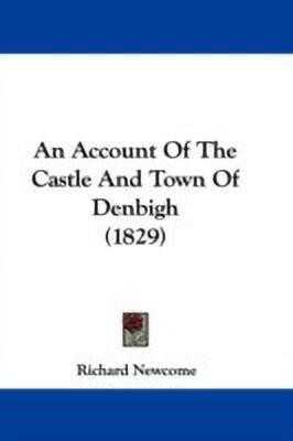 An Account Of The Castle And Town Of Denbigh (1829)(English, Paperback, Newcome Richard)