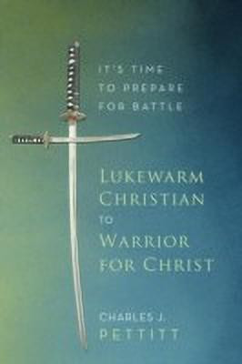 Lukewarm Christian to Warrior for Christ(English, Paperback, Pettitt Charles J.)