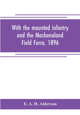 With the mounted infantry and the Mashonaland Field Force, 1896(English, Paperback, A H Alderson E)