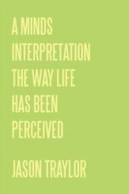 A Minds Interpretation The Way Life Has Been Perceived(English, Paperback, Traylor Jason)