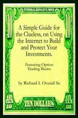 A Simple Guide for the Clueless, on Using the Internet to Build and Protect Your Investments.: What Your Money Manager, Broker, and Financial Advisor(English, Paperback, Overall Sr. Richard I.) A Simple Guide for the Clueless, on Using the Internet to Build and Protect Your Investments.: What Your Money Manager, Broker, and Financial Advisor(English, Paperback, Overall Sr. Richard I.)