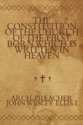 The Constitution of the Church of the First Born Which Is Written in Heaven(English, Paperback, Ellis I Arch-Preacher John Wesley)