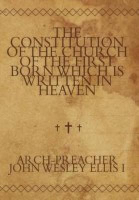 The Constitution of the Church of the First Born Which Is Written in Heaven(English, Hardcover, Ellis I Arch-Preacher John Wesley)
