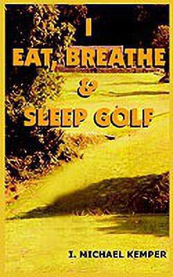I Eat, Breathe & Sleep Golf(English, Paperback, KEMPER I. MICHAEL)
