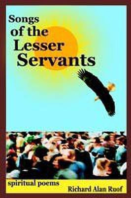 Songs of the Lesser Servants: Spiritual Poems(English, Paperback, Ruof Richard Alan)