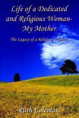 Life of a Dedicated and Religious Woman-My Mother: the Legacy of a Religious Woman(English, Paperback, Coleman Ruth)
