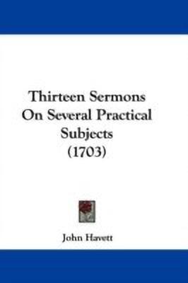 Thirteen Sermons On Several Practical Subjects (1703)(English, Paperback, Havett John)