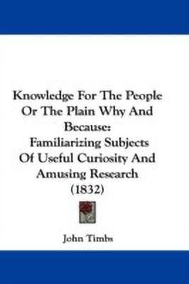 Knowledge For The People Or The Plain Why And Because(English, Paperback, Timbs John)
