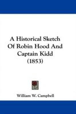 A Historical Sketch Of Robin Hood And Captain Kidd (1853)(English, Paperback, Campbell William W.)