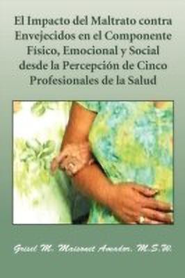 El Impacto del Maltrato Contra Envejecidos En El Componente Fisico, Emocional y Social Desde La Percepcion de Cinco Profesionales de La Salud(Spanish, Paperback, Maisonet Amador M S W Grisel M) El Impacto del Maltrato Contra Envejecidos En El Componente Fisico, Emocional y Social Desde La Percepcion de Cinco Profesionales de La Salud(Spanish, Paperback, Maisonet Amador M S W Grisel M)