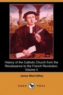 History of the Catholic Church from the Renaissance to the French Revolution, Volume II (Dodo Press)(English, Paperback, MacCaffrey James)