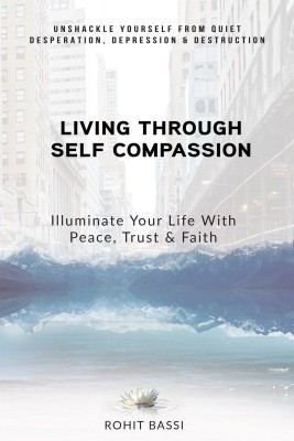 Living Through Self Compassion - Illuminate Your Life With Peace, Trust & Faith(English, Paperback, Rohit Bassi)