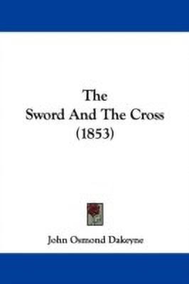 The Sword And The Cross (1853)(English, Paperback, Dakeyne John Osmond)