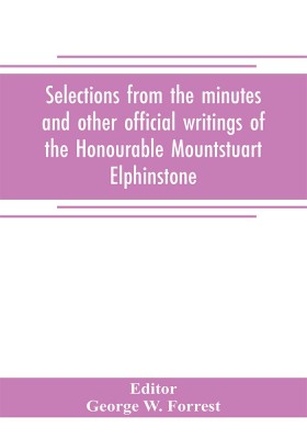 Selections from the minutes and other official writings of the Honourable Mountstuart Elphinstone(English, Paperback, George W. Forrest)