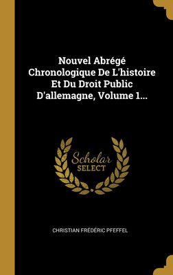 Nouvel Abrege Chronologique De L'histoire Et Du Droit Public D'allemagne, Volume 1...(French, Hardcover, Pfeffel Christian Frederic)
