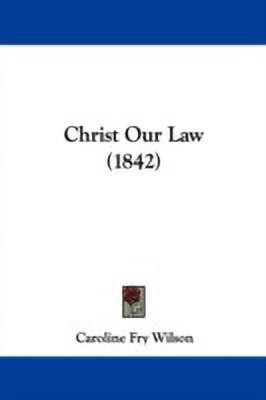 Christ Our Law (1842)(English, Paperback, Wilson Caroline Fry)