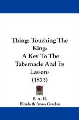 Things Touching The King(English, Paperback, E. A. H. Elizabeth Anna)