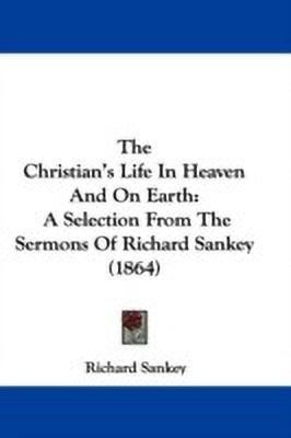 The Christian's Life In Heaven And On Earth(English, Paperback, Sankey Richard)
