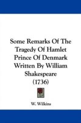 Some Remarks Of The Tragedy Of Hamlet Prince Of Denmark Written By William Shakespeare (1736)(English, Paperback, W. Wilkins)