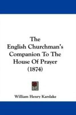 The English Churchman's Companion To The House Of Prayer (1874)(English, Paperback, Karslake William Henry)