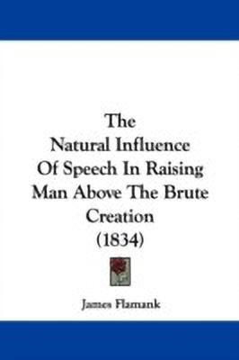 The Natural Influence Of Speech In Raising Man Above The Brute Creation (1834)(English, Paperback, Flamank James)