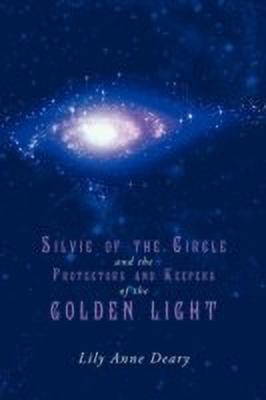 Silvie of the Circle and the Protectors and Keepers of the Golden Light(English, Paperback, Deary Lily Anne)