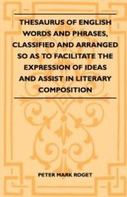 Thesaurus Of English Words And Phrases, Classified And Arranged So As To Facilitate The Expression Of Ideas And Assist In Literary Composition(English, Paperback, Roget Peter Mark) Thesaurus Of English Words And Phrases, Classified And Arranged So As To Facilitate The Expression Of Ideas And Assist In Literary Composition(English, Paperback, Roget Peter Mark)