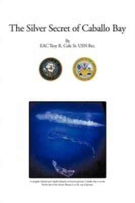The Silver Secret of Caballo Bay(English, Paperback, Cole Sr. USN Ret. EAC Troy R.)