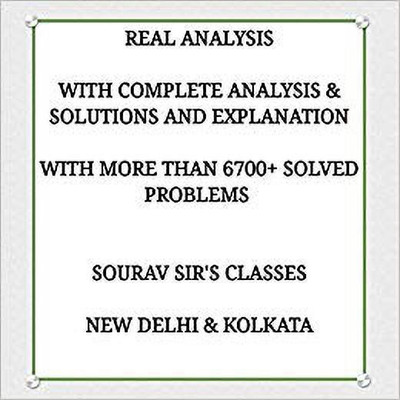 Real Analysis With Complete Analysis & Solution And Explanation With More 6700+ Solved Problems With Complete Explanation Useful For College Level Mathematics Advanced Mathematics Entrance Exams Like Isi Mstat/ Iit Jam Mathematics / Cmi Entrance / Institute Of Mathematics And Application And Ias Mat