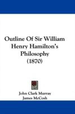 Outline Of Sir William Henry Hamilton's Philosophy (1870)(English, Paperback, Murray John Clark)