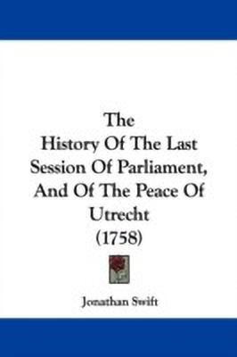 The History Of The Last Session Of Parliament, And Of The Peace Of Utrecht (1758)(English, Paperback, Swift Jonathan)