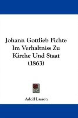 Johann Gottlieb Fichte Im Verhaltniss Zu Kirche Und Staat (1863)(English, Paperback, Lasson Adolf)