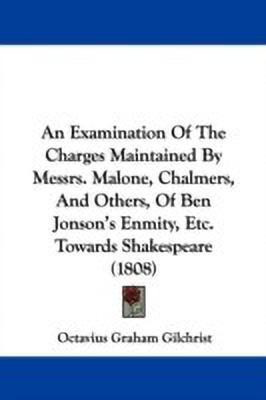 An Examination Of The Charges Maintained By Messrs. Malone, Chalmers, And Others, Of Ben Jonson's Enmity, Etc. Towards Shakespeare (1808)(English, Paperback, Gilchrist Octavius Graham)