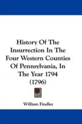 History Of The Insurrection In The Four Western Counties Of Pennsylvania, In The Year 1794 (1796)(English, Paperback, Findley William)