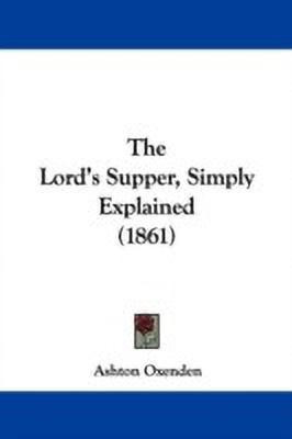 The Lord's Supper, Simply Explained (1861)(English, Paperback, Oxenden Ashton)