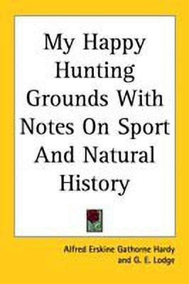 My Happy Hunting Grounds With Notes On Sport And Natural History(English, Paperback, Gathorne Hardy Alfred Erskine)