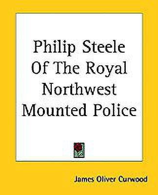 Philip Steele Of The Royal Northwest Mounted Police(English, Paperback, Curwood James Oliver)