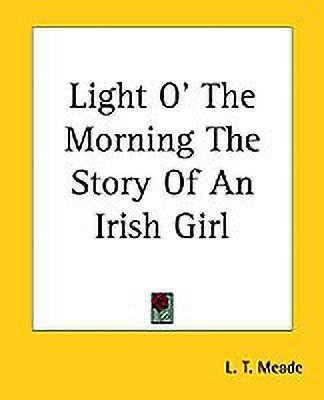 Light O' The Morning The Story Of An Irish Girl(English, Paperback, Meade L. T.)