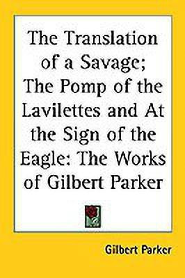 The Translation of a Savage; The Pomp of the Lavilettes and At the Sign of the Eagle(English, Paperback, Parker Gilbert)