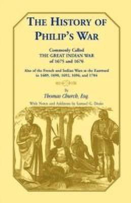 The History of Philip's War, Commonly Called the Great Indian War of 1675 and 1676. Also of the French and Indian Wars at the Eastward in 1689, 1690, 1692, 1696, and 1704(English, Paperback, Church Esq Thomas)