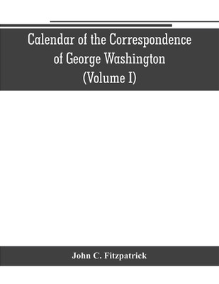 Calendar of the correspondence of George Washington, commander in chief of the Continental Army, with the officers (Volume I)(English, Paperback, C Fitzpatrick John)