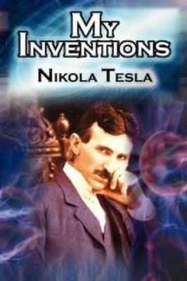 My Inventions  - The Autobiography of Inventor Nikola Tesla from the Pages of Electrical Experimenter(English, Paperback, Tesla Nikola)