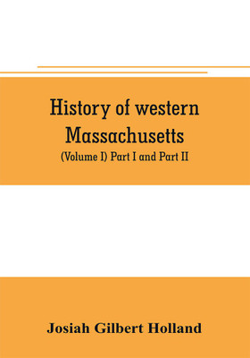 History of western Massachusetts. The counties of Hampden, Hampshire, Franklin, and Berkshire. Embracing an outline aspects and leading interests, and separate histories of its one hundred towns (Volume I) Part I and Part II.(English, Paperback, Gilbert Holland Josiah)