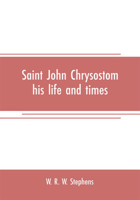 Saint John Chrysostom, his life and times(English, Paperback, R W Stephens W)